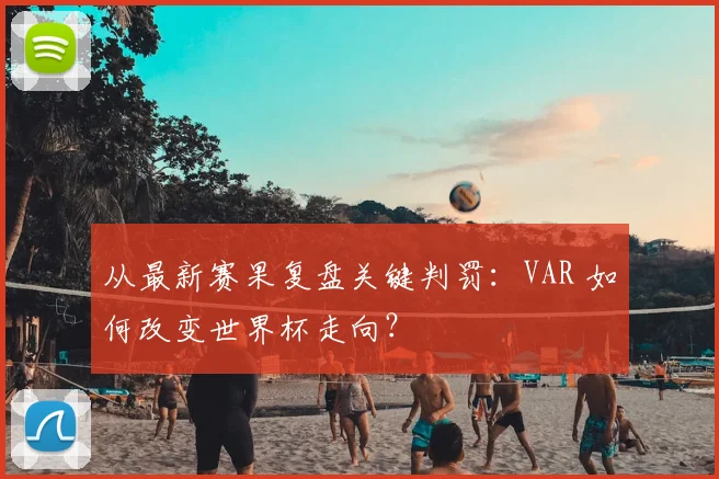 从最新赛果复盘关键判罚:VAR 如何改变世界杯走向?