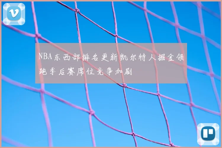 NBA东西部排名更新凯尔特人掘金领跑季后赛席位竞争加剧