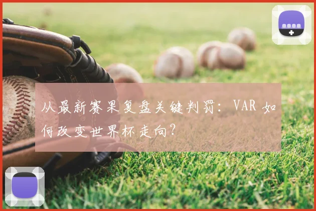 从最新赛果复盘关键判罚:VAR 如何改变世界杯走向?