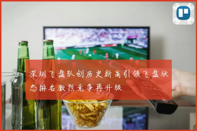 深圳飞盘队创历史新高引领飞盘状态排名激烈竞争再升级