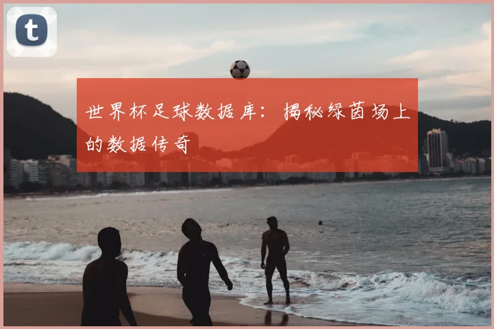 世界杯足球数据库:揭秘绿茵场上的数据传奇