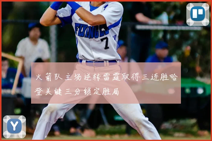 火箭队主场逆转雷霆取得三连胜哈登关键三分锁定胜局