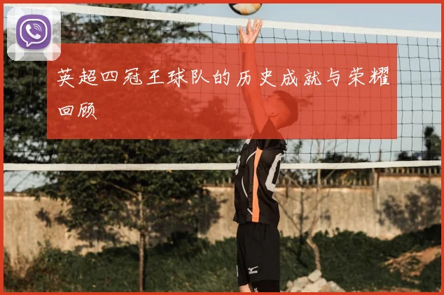 英超四冠王球队的历史成就与荣耀回顾