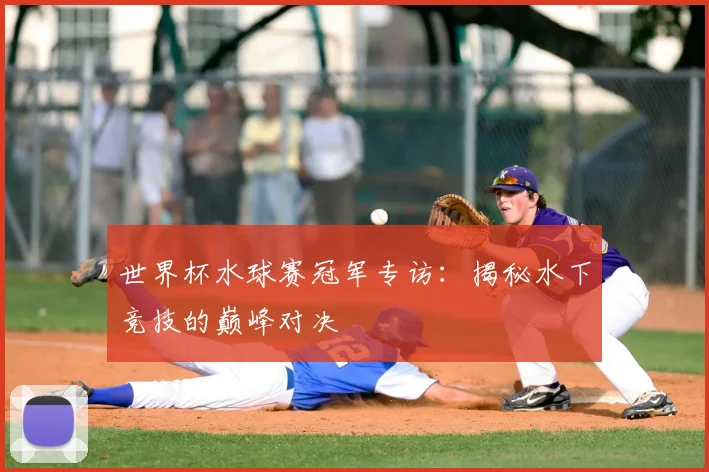 世界杯水球赛冠军专访:揭秘水下竞技的巅峰对决