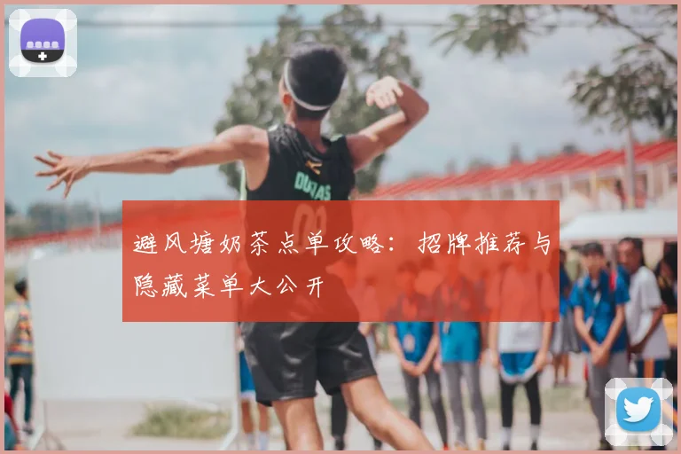 避风塘奶茶点单攻略:招牌推荐与隐藏菜单大公开