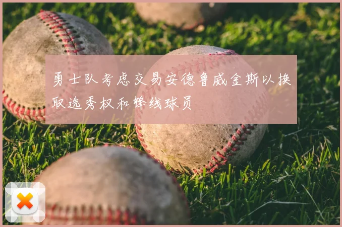 勇士队考虑交易安德鲁威金斯以换取选秀权和锋线球员