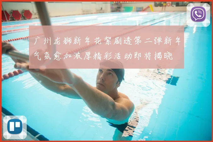 广州龙狮新年花絮剧透第二弹新年气氛愈加浓厚精彩活动即将揭晓