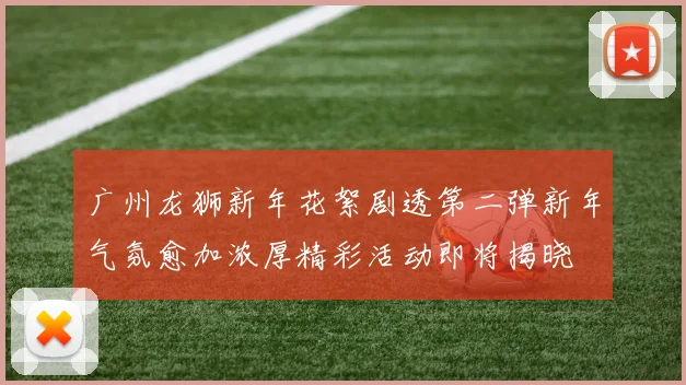 广州龙狮新年花絮剧透第二弹新年气氛愈加浓厚精彩活动即将揭晓