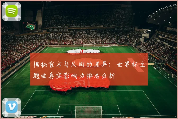 揭秘官方与民间的差异:世界杯主题曲真实影响力排名分析