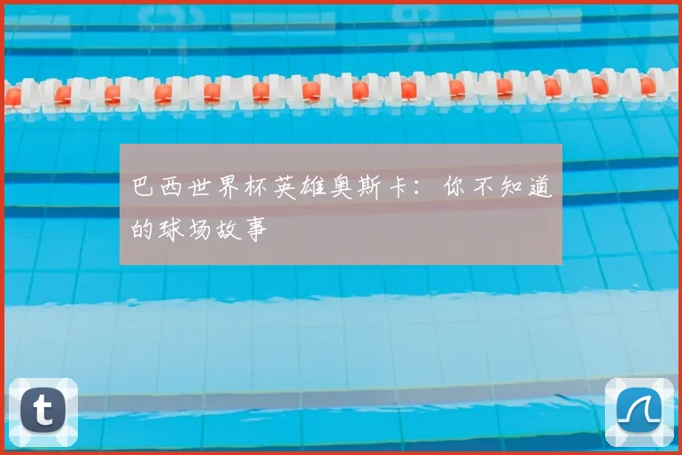 巴西世界杯英雄奥斯卡:你不知道的球场故事