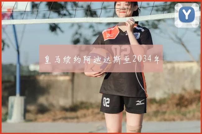 皇马续约阿迪达斯至2034年