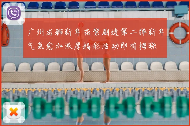 广州龙狮新年花絮剧透第二弹新年气氛愈加浓厚精彩活动即将揭晓