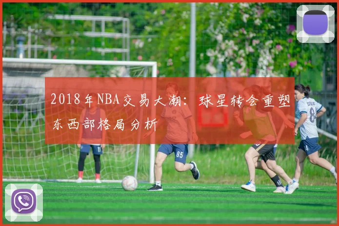 2018年NBA交易大潮:球星转会重塑东西部格局分析