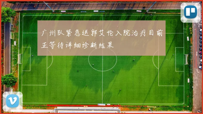 广州队紧急送郭艾伦入院治疗目前正等待详细诊断结果