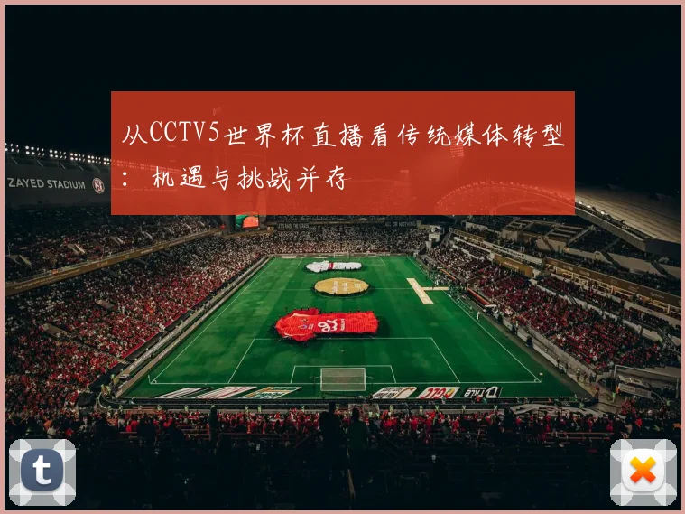 从CCTV5世界杯直播看传统媒体转型:机遇与挑战并存
