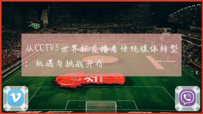 从CCTV5世界杯直播看传统媒体转型:机遇与挑战并存