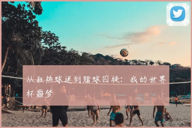 从狂热球迷到赌球囚徒：我的世界杯噩梦